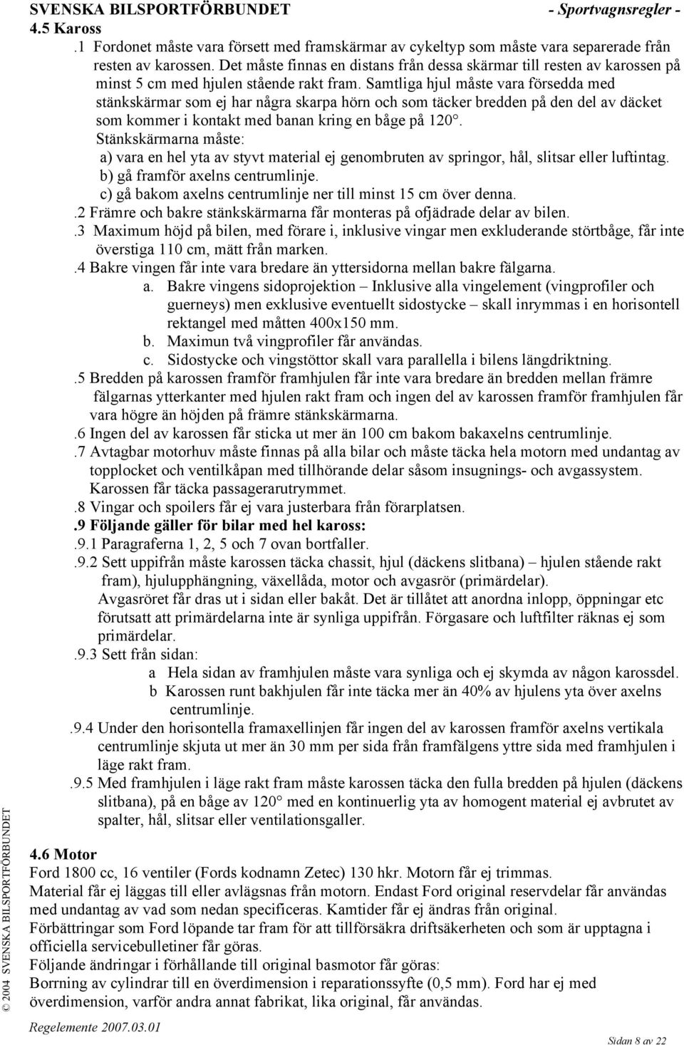 Samtliga hjul måste vara försedda med stänkskärmar som ej har några skarpa hörn och som täcker bredden på den del av däcket som kommer i kontakt med banan kring en båge på 120.