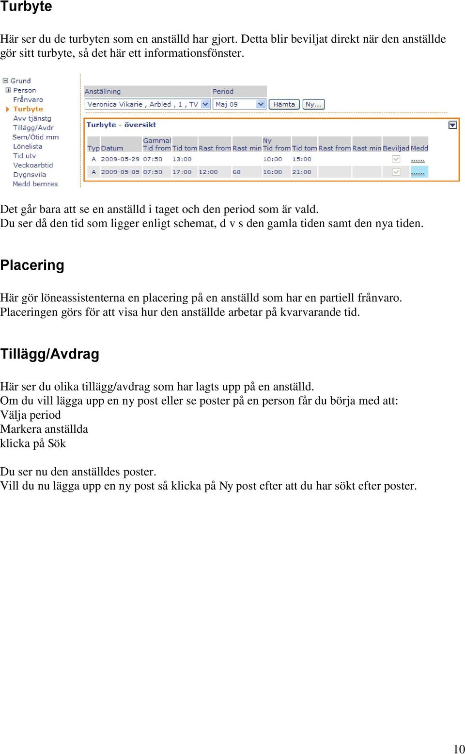 Placering Här gör löneassistenterna en placering på en anställd som har en partiell frånvaro. Placeringen görs för att visa hur den anställde arbetar på kvarvarande tid.
