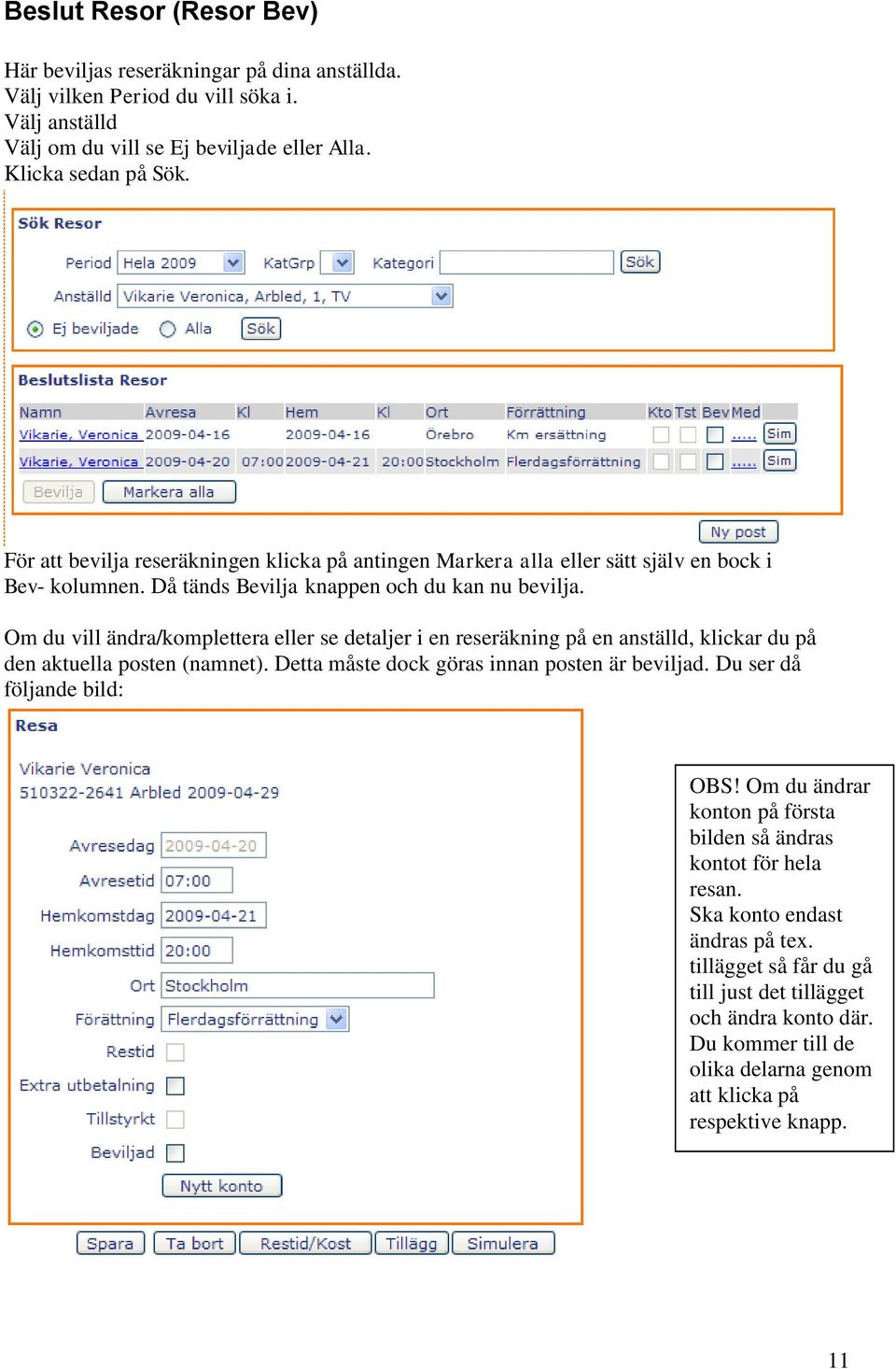 Om du vill ändra/komplettera eller se detaljer i en reseräkning på en anställd, klickar du på den aktuella posten (namnet). Detta måste dock göras innan posten är beviljad.