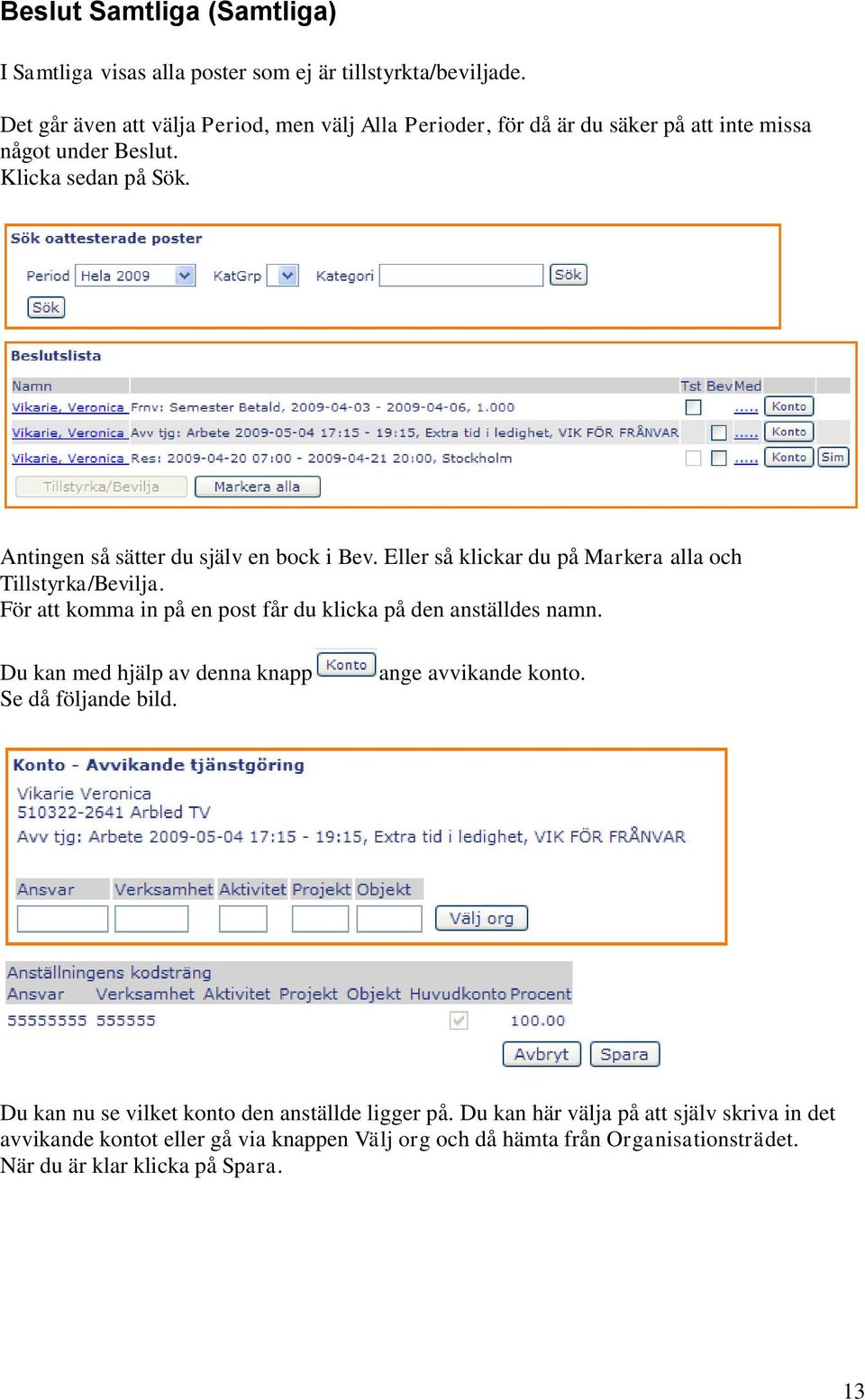 Antingen så sätter du själv en bock i Bev. Eller så klickar du på Markera alla och Tillstyrka/Bevilja. För att komma in på en post får du klicka på den anställdes namn.
