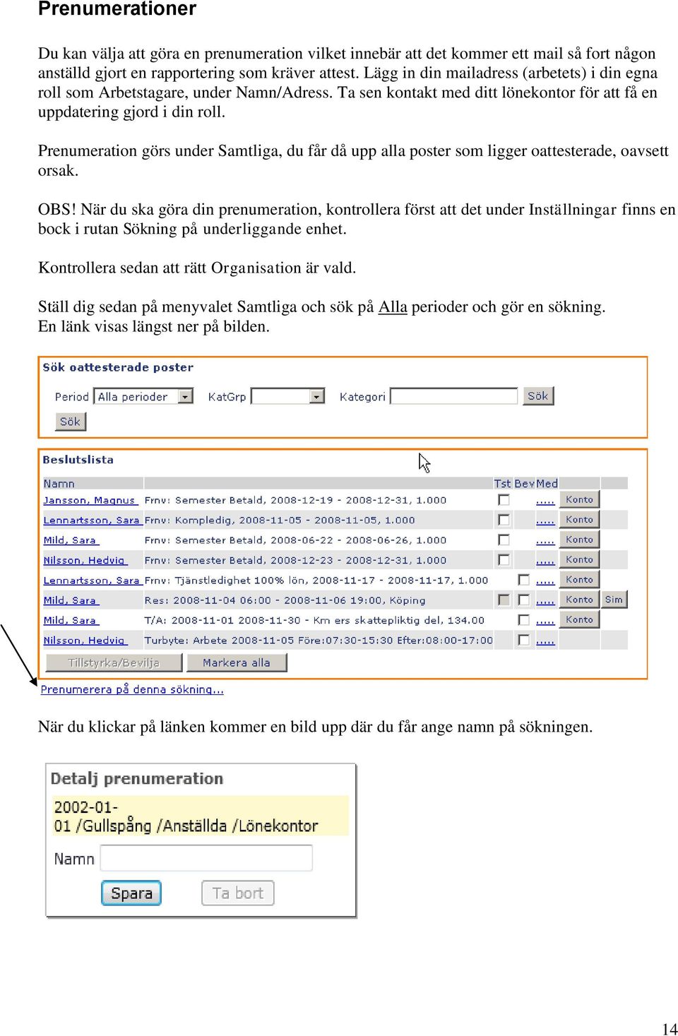 Prenumeration görs under Samtliga, du får då upp alla poster som ligger oattesterade, oavsett orsak. OBS!