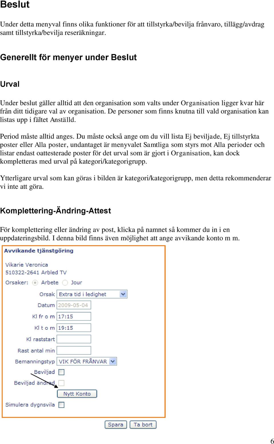 De personer som finns knutna till vald organisation kan listas upp i fältet Anställd. Period måste alltid anges.