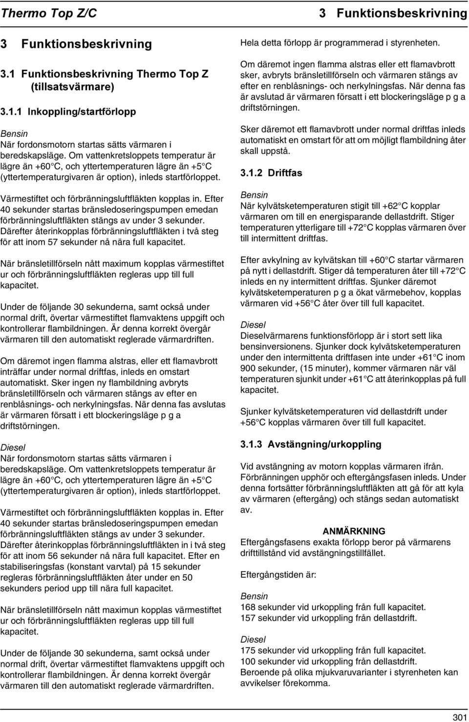 Efter 40 sekunder startas bränsledoseringspumpen emedan förbränningsluftfläkten stängs av under 3 sekunder.