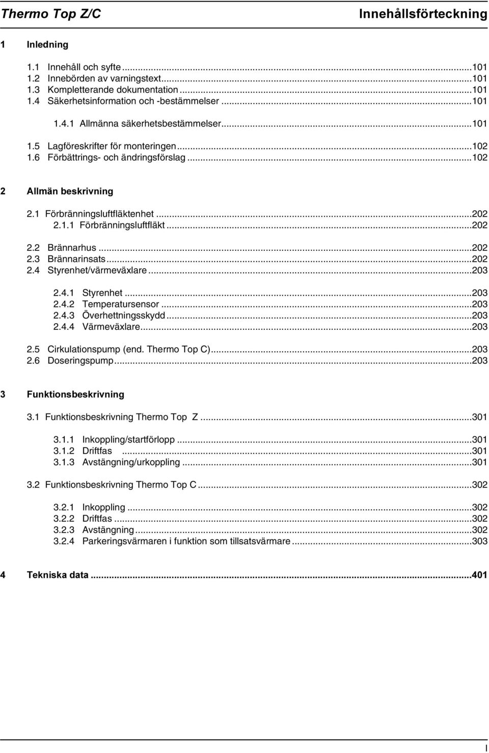 ..202 2.3 Brännarinsats...202 2.4 Styrenhet/värmeväxlare...203 2.4.1 Styrenhet...203 2.4.2 Temperatursensor...203 2.4.3 Överhettningsskydd...203 2.4.4 Värmeväxlare...203 2.5 Cirkulationspump (end.