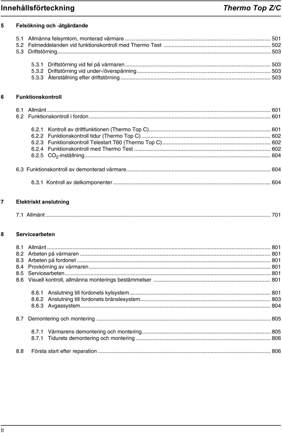 .. 601 6.2 Funktionskontroll i fordon... 601 6.2.1 Kontroll av driftfunktionen (Thermo Top C)... 601 6.2.2 Funktionskontroll tidur (Thermo Top C)... 602 6.2.3 Funktionskontroll Telestart T60 (Thermo Top C).