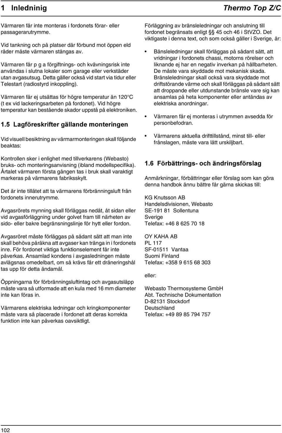 Detta gäller också vid start via tidur eller Telestart (radiostyrd inkoppling). Värmaren får ej utsättas för högre temperatur än 120 C (t ex vid lackeringsarbeten på fordonet).