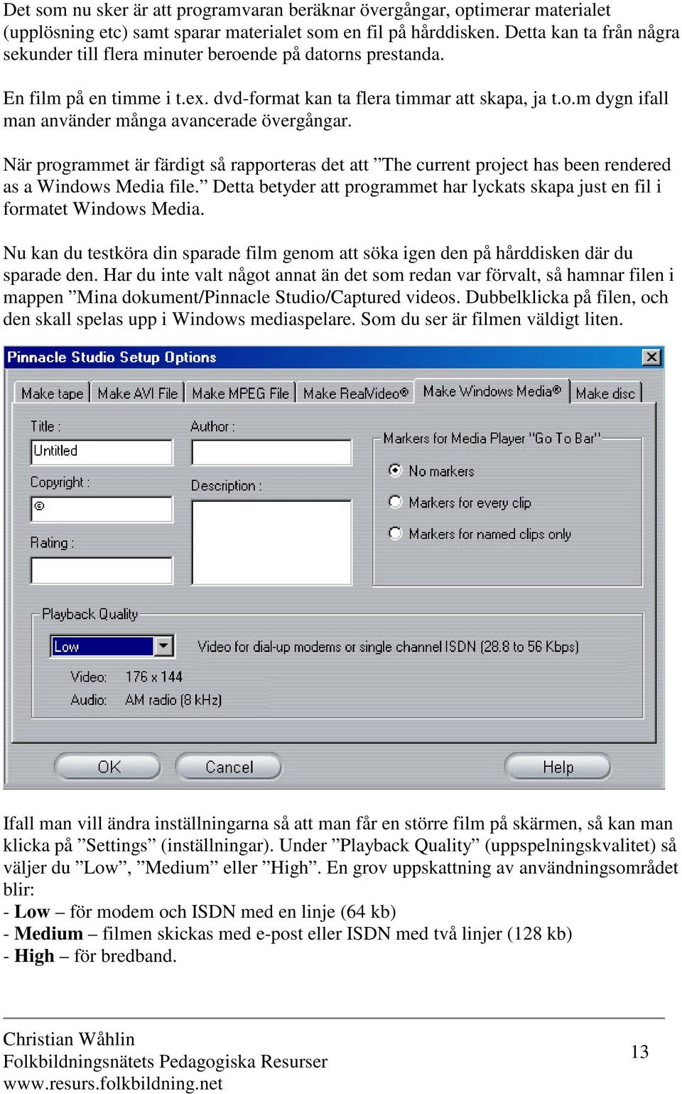 När programmet är färdigt så rapporteras det att The current project has been rendered as a Windows Media file. Detta betyder att programmet har lyckats skapa just en fil i formatet Windows Media.