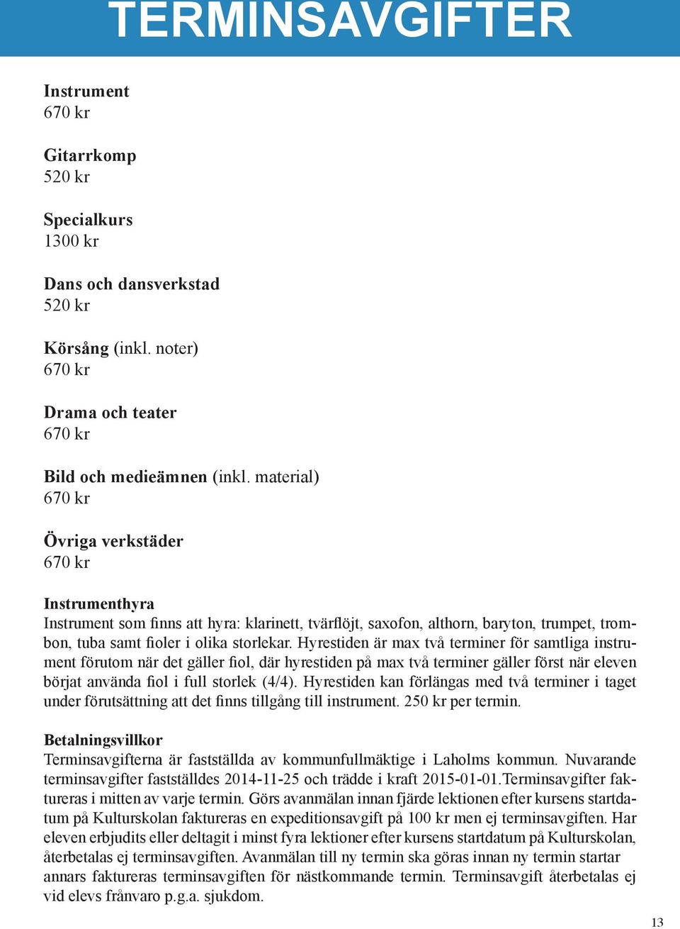 Hyrestiden är max två terminer för samtliga instrument förutom när det gäller fiol, där hyrestiden på max två terminer gäller först när eleven börjat använda fiol i full storlek (4/4).