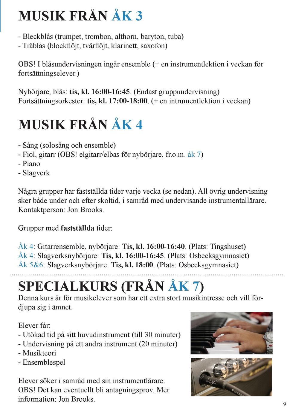 17:00-18:00. (+ en intrumentlektion i veckan) MUSIK FRÅN ÅK 4 - Sång (solosång och ensemble) - Fiol, gitarr (OBS! elgitarr/elbas för nybörjare, fr.o.m. åk 7) - Piano - Slagverk Några grupper har fastställda tider varje vecka (se nedan).