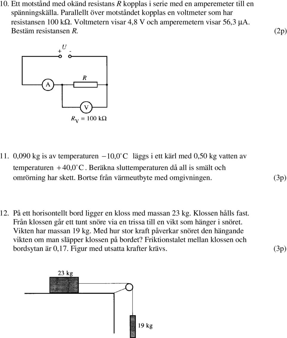 Beräkna sluttemperaturen då all is smält och omrörning har skett. Bortse från värmeutbyte med omgivningen. (p) 1. På ett horisontellt bord ligger en kloss med massan kg. Klossen hålls fast.