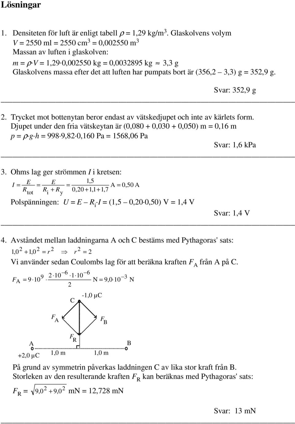 Djupet under den fria vätskeytan är (0,080 + 0,00 + 0,050) m 0,16 m p ρ g h 998 9,8 0,160 Pa 1568,06 Pa Svar: 1,6 kpa.