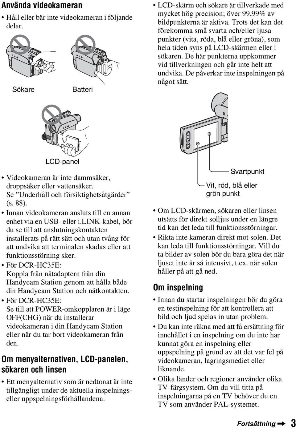 De här punkterna uppkommer vid tillverkningen och går inte helt att undvika. De påverkar inte inspelningen på något sätt. LCD-panel Videokameran är inte dammsäker, droppsäker eller vattensäker.