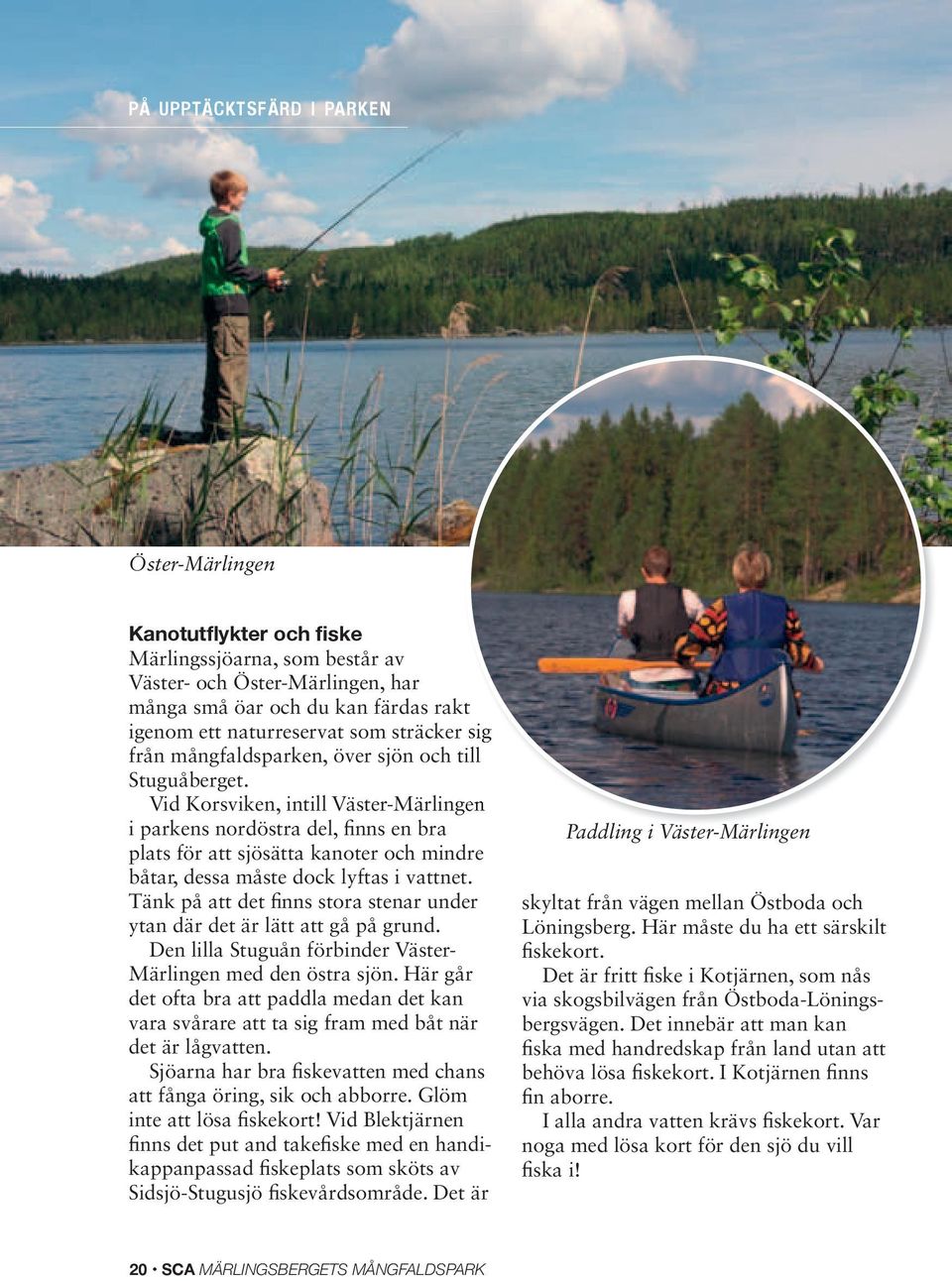 Vid Korsviken, intill Väster-Märlingen i parkens nordöstra del, finns en bra plats för att sjösätta kanoter och mindre båtar, dessa måste dock lyftas i vattnet.