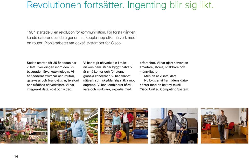 Vi har adderat switchar och routrar, gate ways och brandväggar, telefoni och trådlösa nätverkskort. Vi har integrerat data, röst och video. Vi har tagit nätverket in i människors hem.