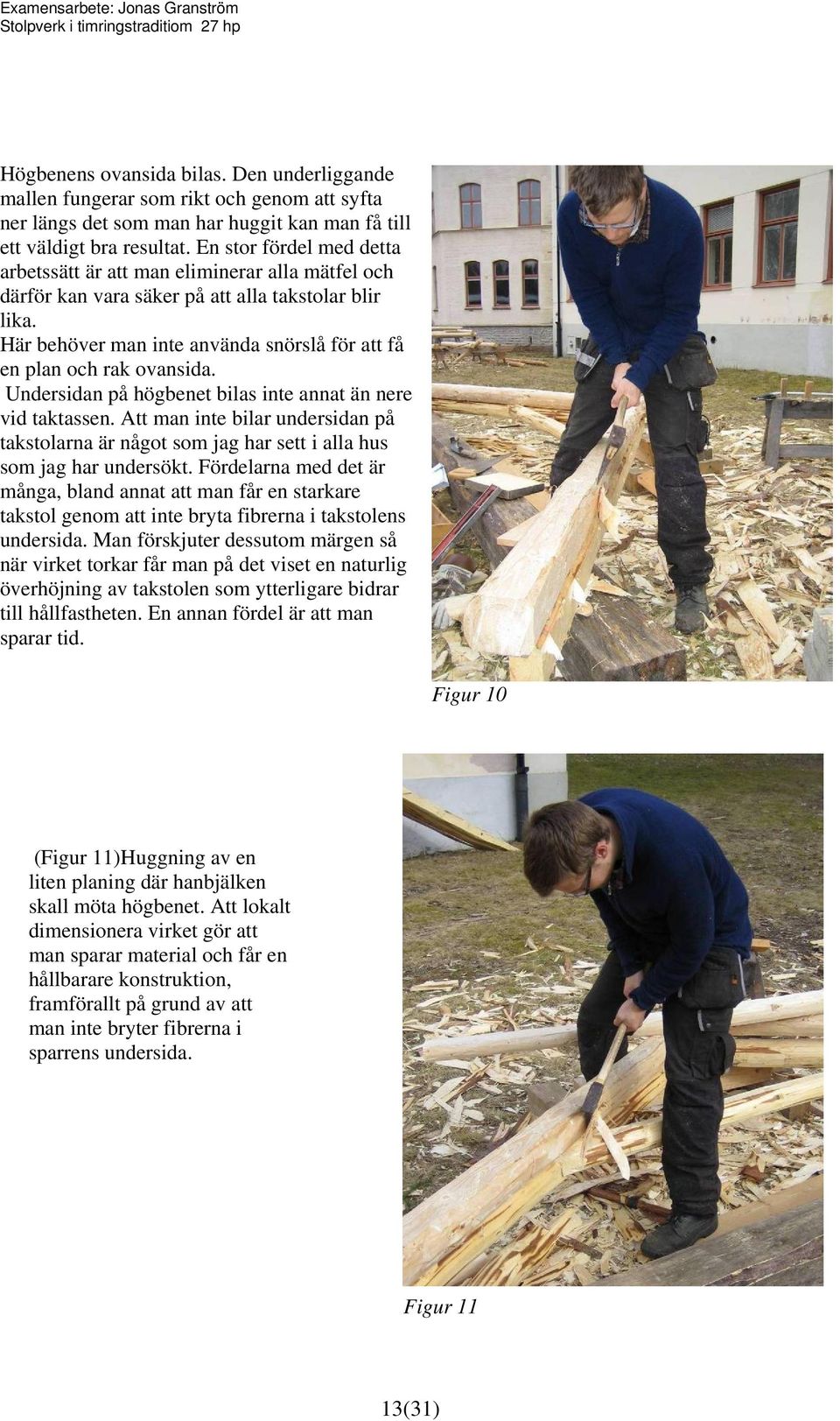 Här behöver man inte använda snörslå för att få en plan och rak ovansida. Undersidan på högbenet bilas inte annat än nere vid taktassen.