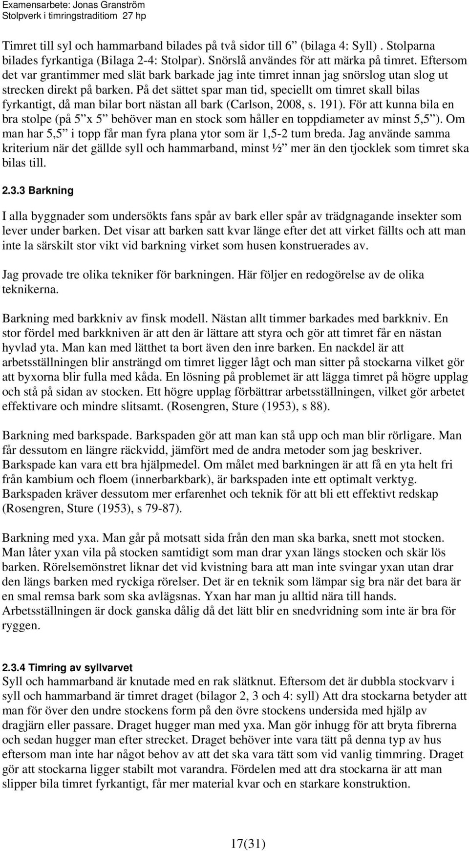 På det sättet spar man tid, speciellt om timret skall bilas fyrkantigt, då man bilar bort nästan all bark (Carlson, 2008, s. 191).