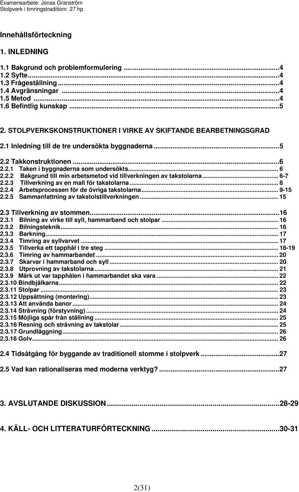 .. 6-7 2.2.3 Tillverkning av en mall för takstolarna... 8 2.2.4 Arbetsprocessen för de övriga takstolarna... 9-15 2.2.5 Sammanfattning av takstolstillverkningen... 15 2.3 Tillverkning av stommen...16 2.