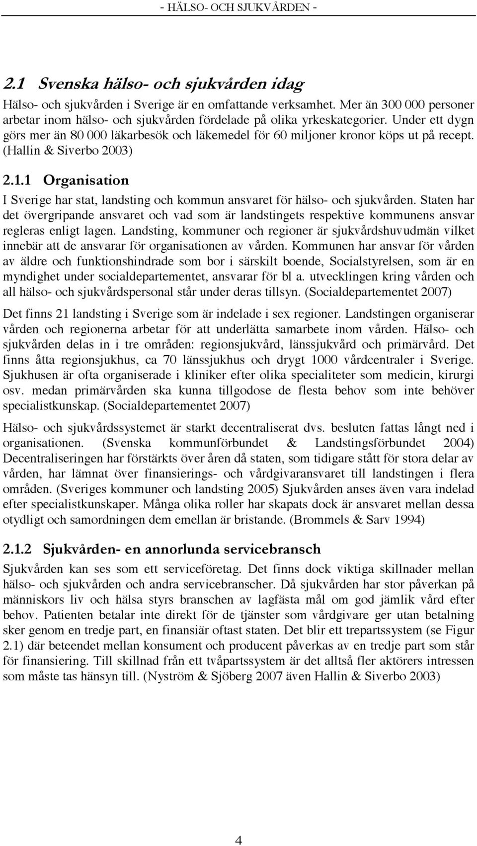 (Hallin & Siverbo 2003) 2.1.1 Organisation I Sverige har stat, landsting och kommun ansvaret för hälso- och sjukvården.