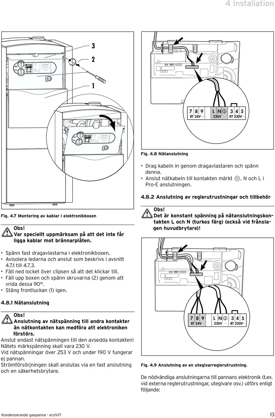 Spänn fast dragavlastarna i elektronikboxen. Avisolera ledarna och anslut som beskrivs i avsnitt 4.7.1 till 4.7.3. Fäll ned locket över clipsen så att det klickar till.