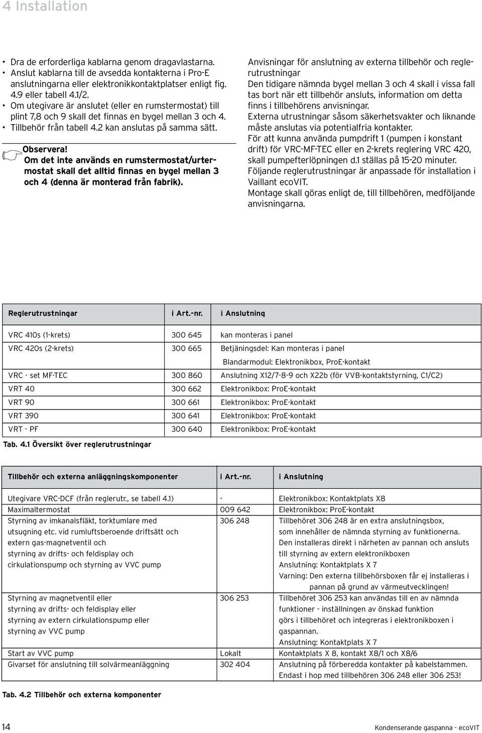 Om det inte används en rumstermostat/urtermostat skall det alltid finnas en bygel mellan 3 och 4 (denna är monterad från fabrik).