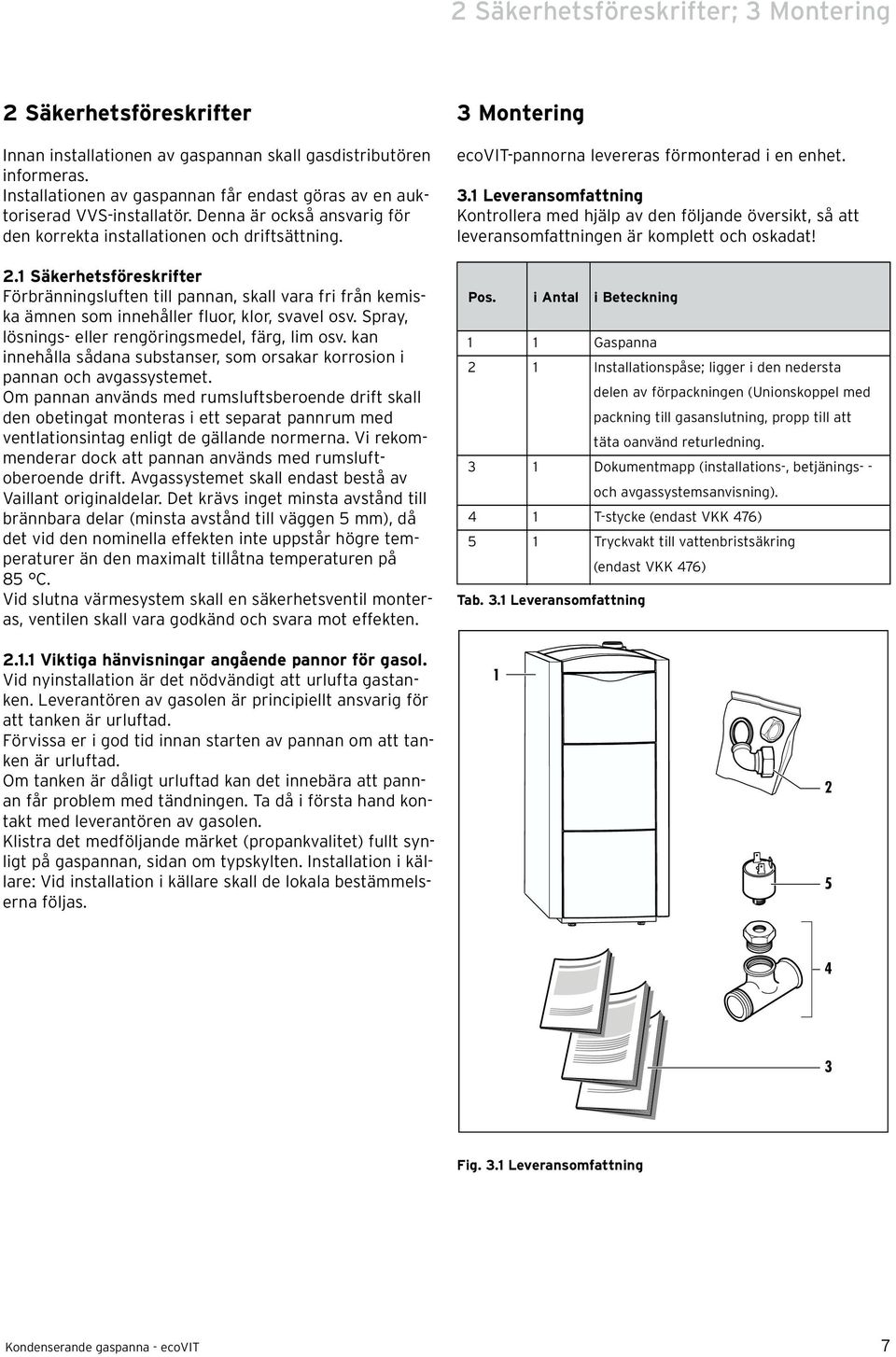 .1 Säkerhetsföreskrifter Förbränningsluften till pannan, skall vara fri från kemiska ämnen som innehåller fluor, klor, svavel osv. Spray, lösnings- eller rengöringsmedel, färg, lim osv.