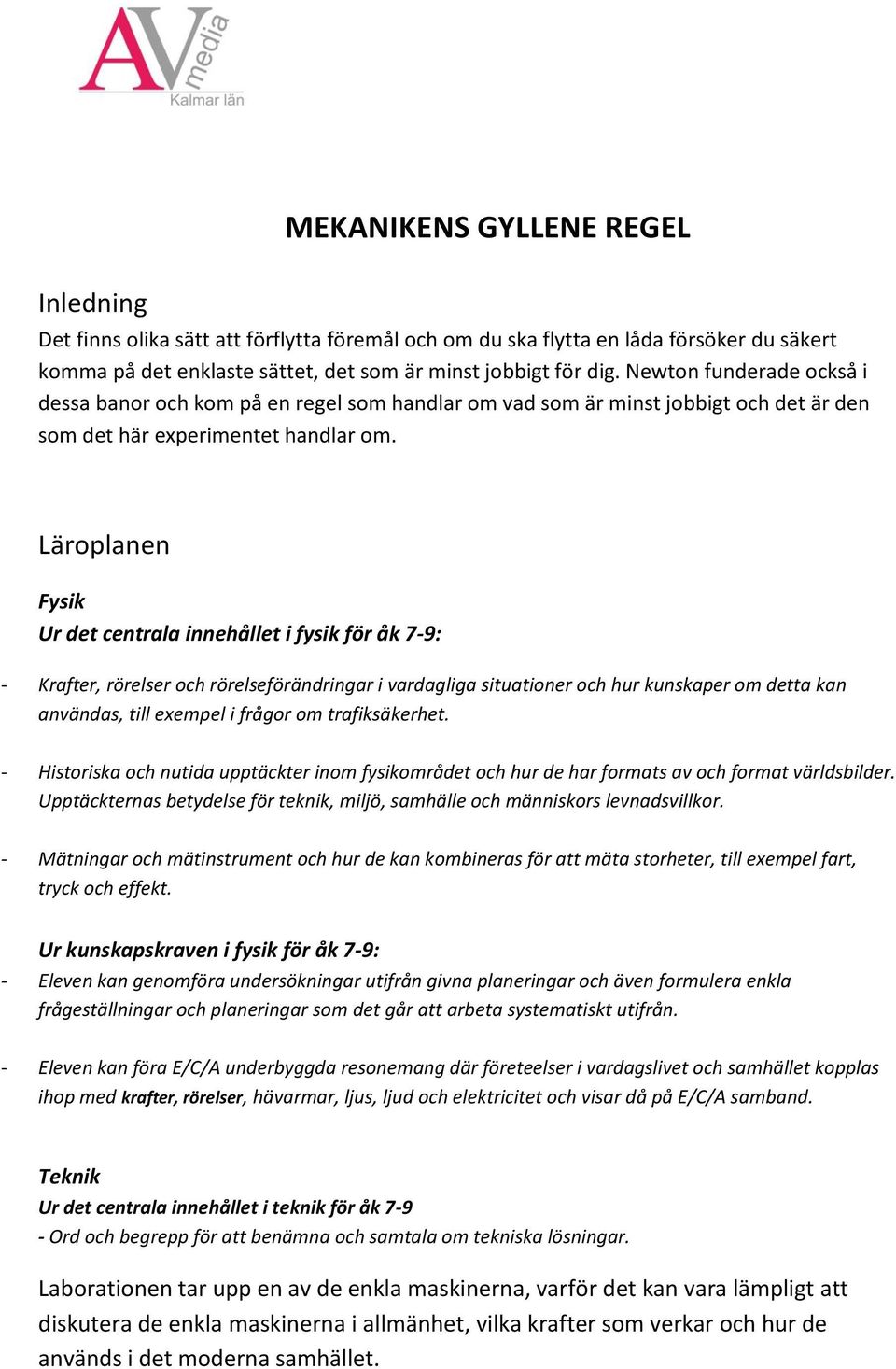 Läroplanen Fysik Ur det centrala innehållet i fysik för åk 7-9: - Krafter, rörelser och rörelseförändringar i vardagliga situationer och hur kunskaper om detta kan användas, till exempel i frågor om