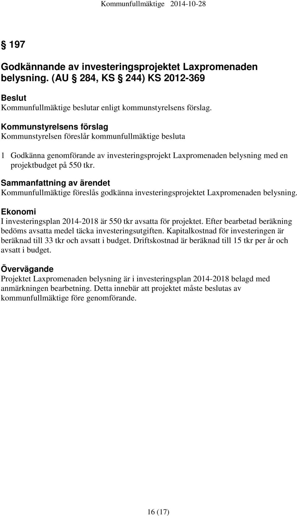 Sammanfattning av ärendet Kommunfullmäktige föreslås godkänna investeringsprojektet Laxpromenaden belysning. Ekonomi I investeringsplan 2014-2018 är 550 tkr avsatta för projektet.