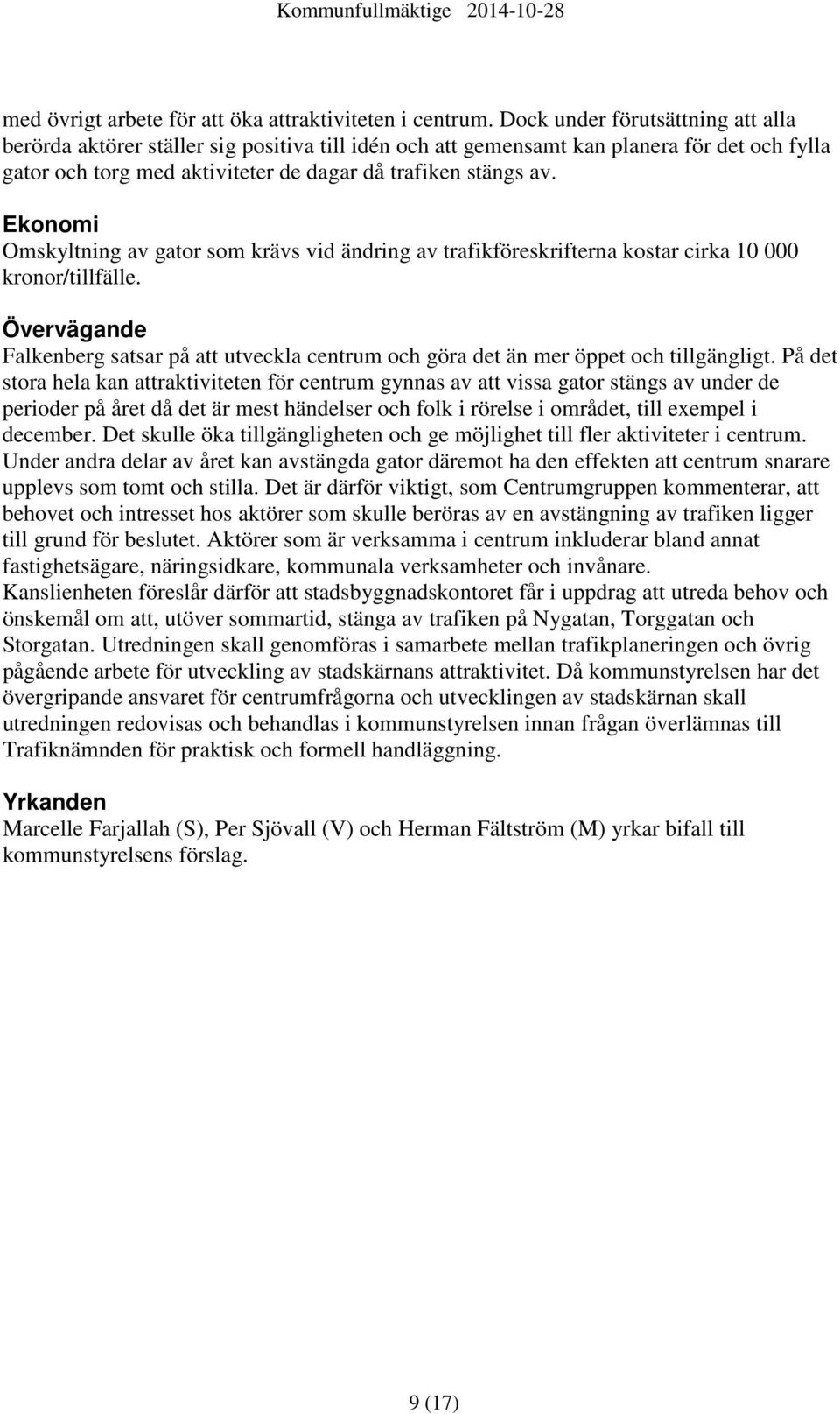 Ekonomi Omskyltning av gator som krävs vid ändring av trafikföreskrifterna kostar cirka 10 000 kronor/tillfälle.