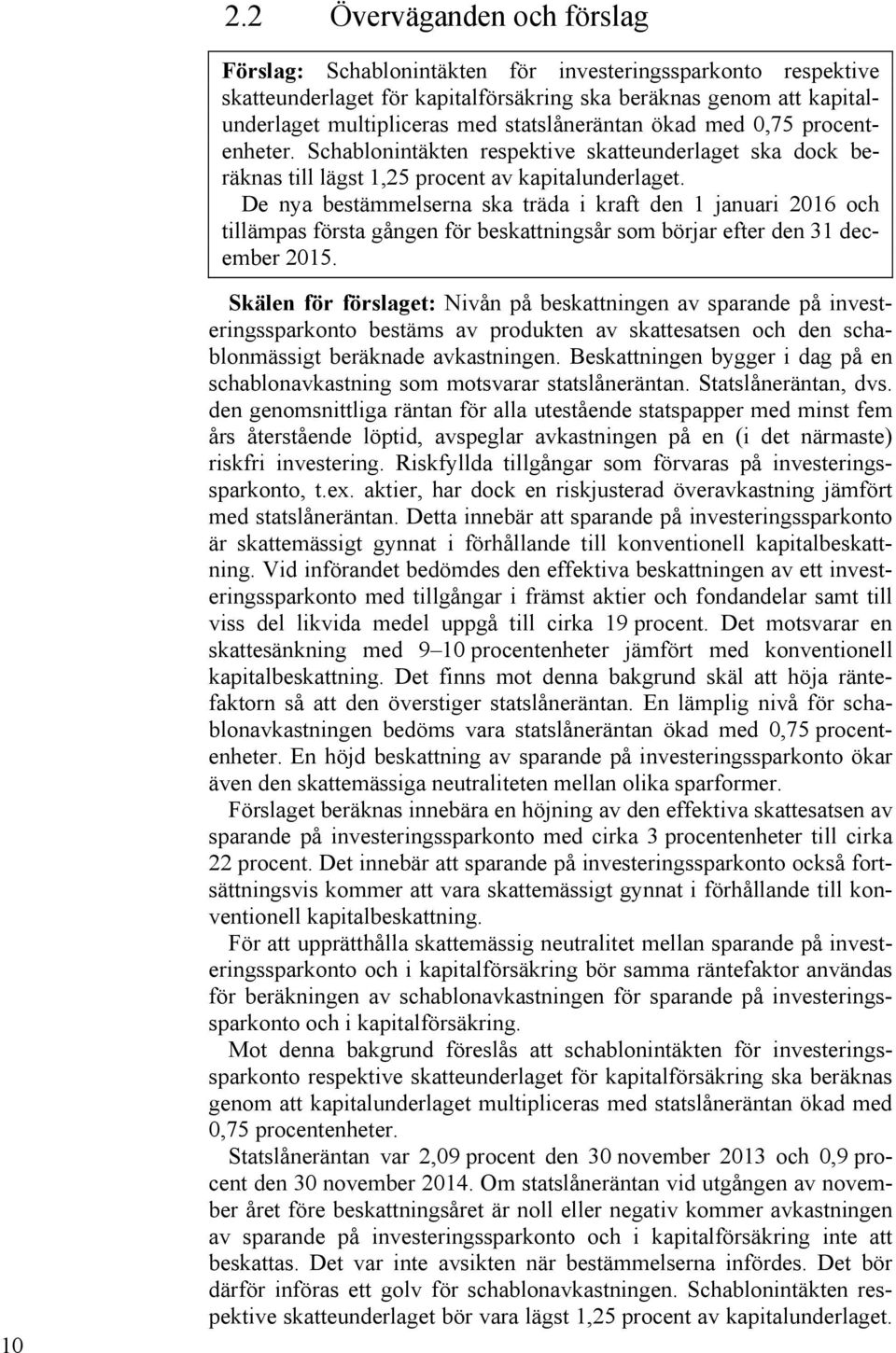 De nya bestämmelserna ska träda i kraft den 1 januari 2016 och tillämpas första gången för beskattningsår som börjar efter den 31 december 2015.