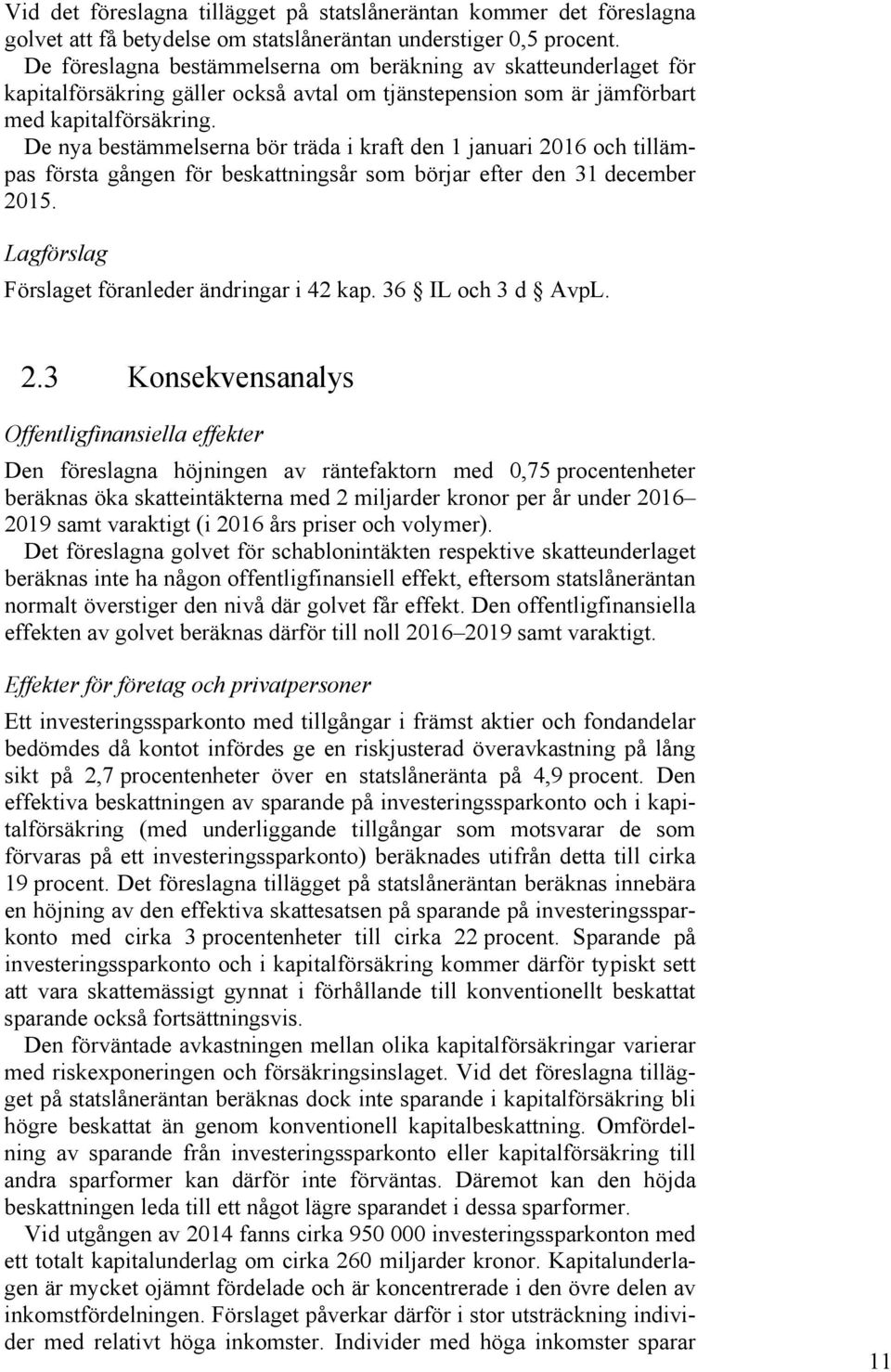 De nya bestämmelserna bör träda i kraft den 1 januari 2016 och tillämpas första gången för beskattningsår som börjar efter den 31 december 2015. Lagförslag Förslaget föranleder ändringar i 42 kap.