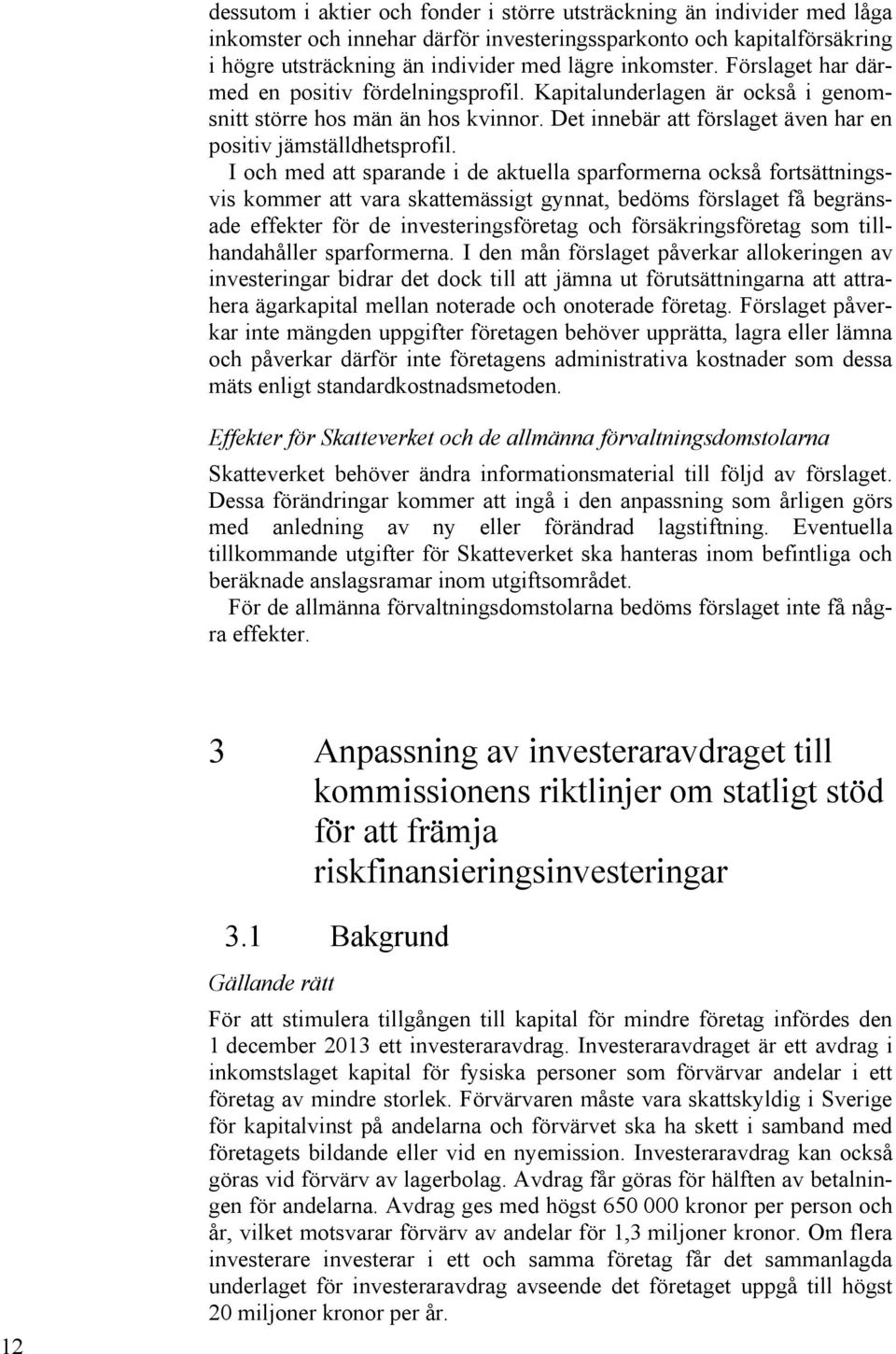 I och med att sparande i de aktuella sparformerna också fortsättningsvis kommer att vara skattemässigt gynnat, bedöms förslaget få begränsade effekter för de investeringsföretag och