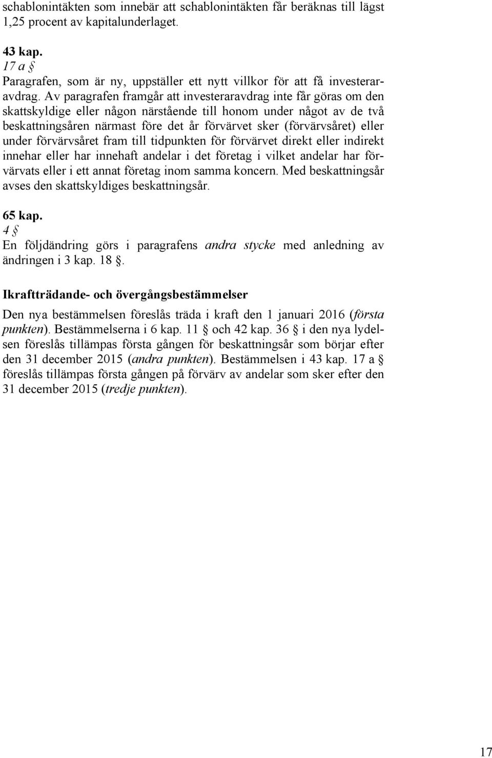 Av paragrafen framgår att investeraravdrag inte får göras om den skattskyldige eller någon närstående till honom under något av de två beskattningsåren närmast före det år förvärvet sker