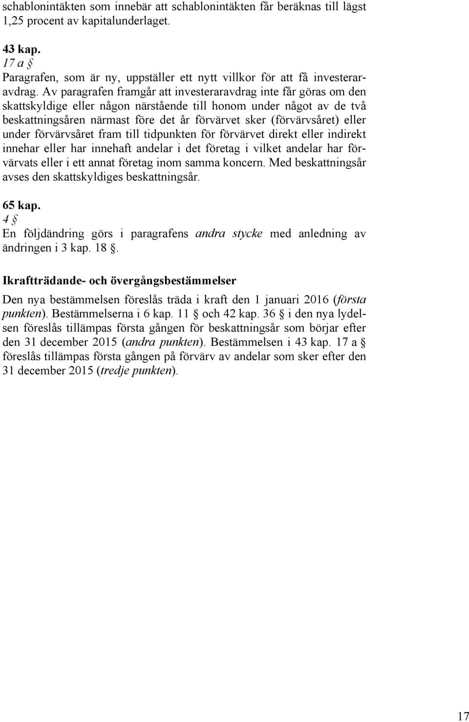 Av paragrafen framgår att investeraravdrag inte får göras om den skattskyldige eller någon närstående till honom under något av de två beskattningsåren närmast före det år förvärvet sker