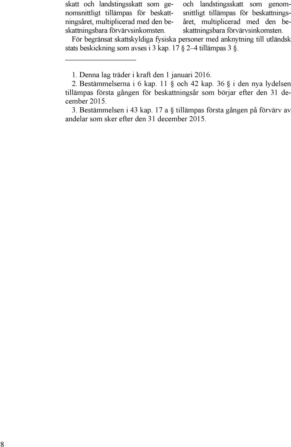För begränsat skattskyldiga fysiska personer med anknytning till utländsk stats beskickning som avses i 3 kap. 17 2 4 tillämpas 3. 1. Denna lag träder i kraft den 1 januari 2016.