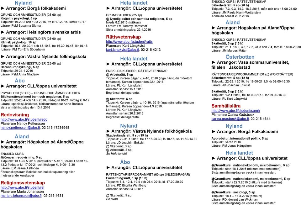 45, lör 10-16 Lärare: FM Tor-Erik Söderholm Arrangör: Västra s folkhögskola GRUND OCH ÄMNESSTUDIER (25-60 sp) Barnneuropsykologi, 5 sp Tidpunkt: 29-31.