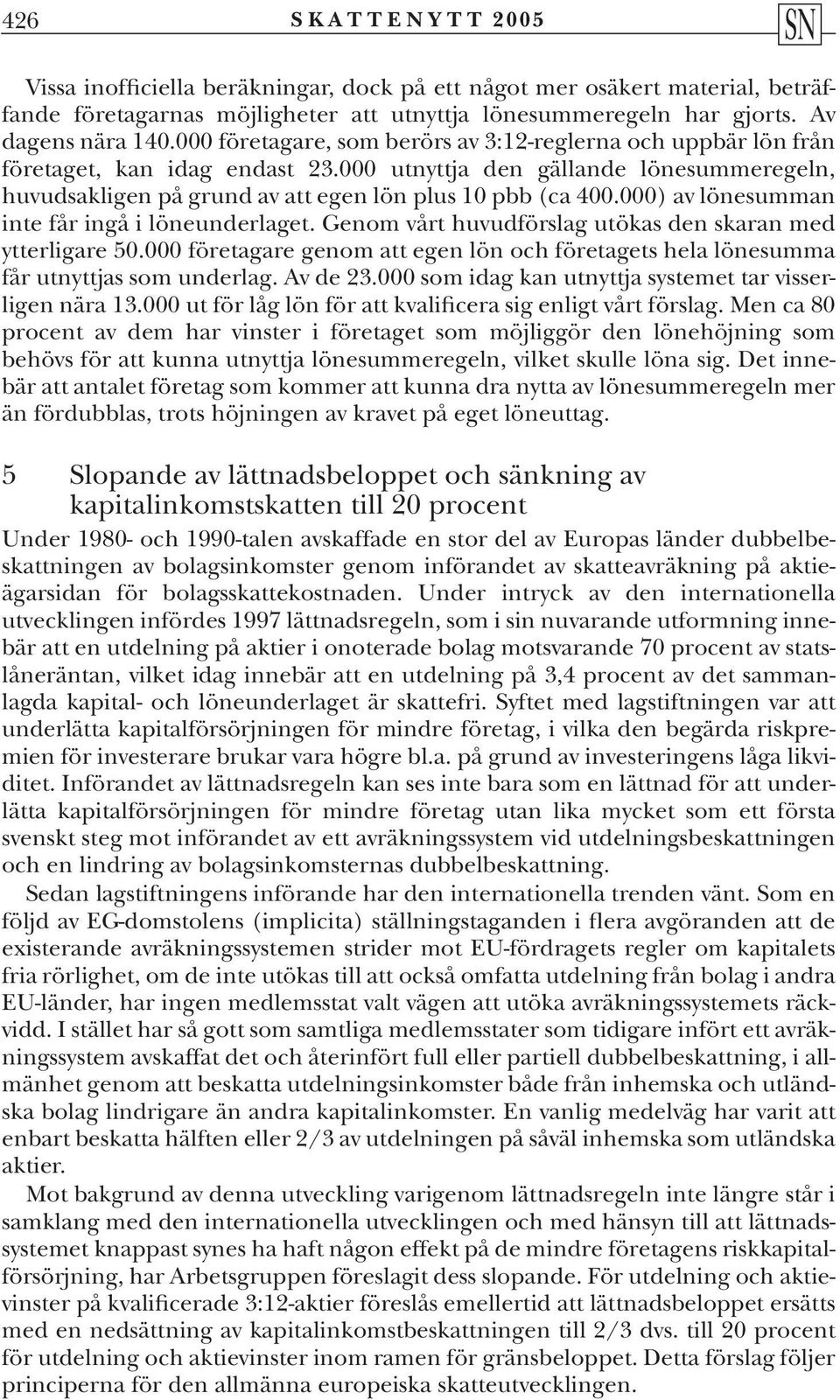 000) av lönesumman inte får ingå i löneunderlaget. Genom vårt huvudförslag utökas den skaran med ytterligare 50.