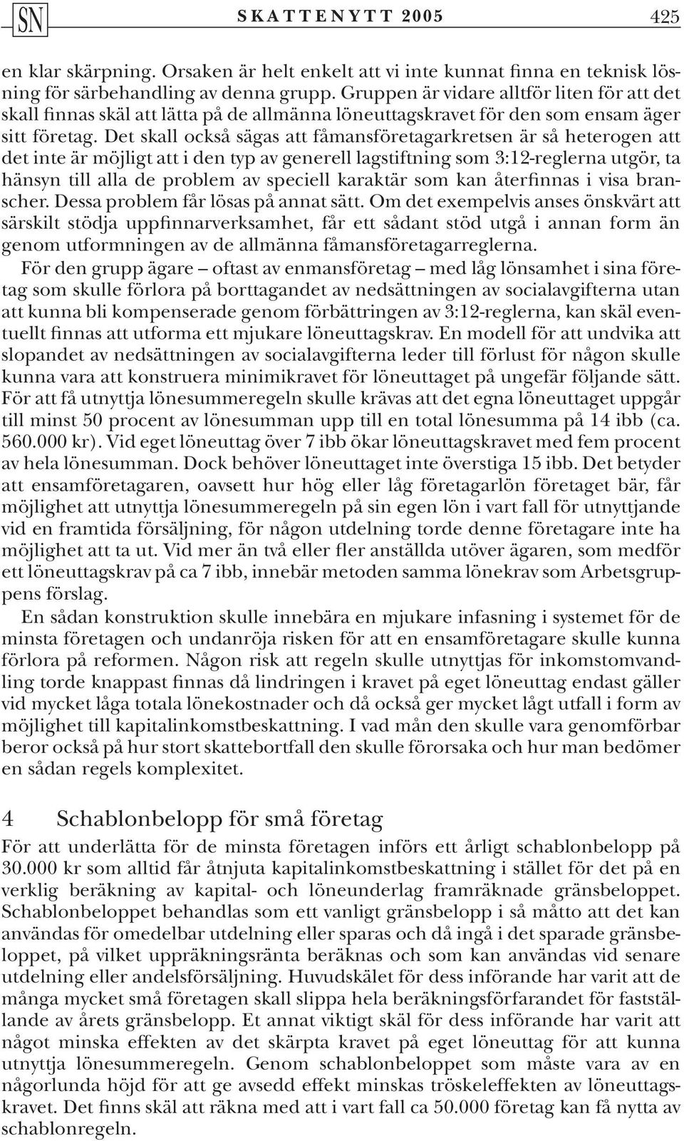 Det skall också sägas att fåmansföretagarkretsen är så heterogen att det inte är möjligt att i den typ av generell lagstiftning som 3:12-reglerna utgör, ta hänsyn till alla de problem av speciell