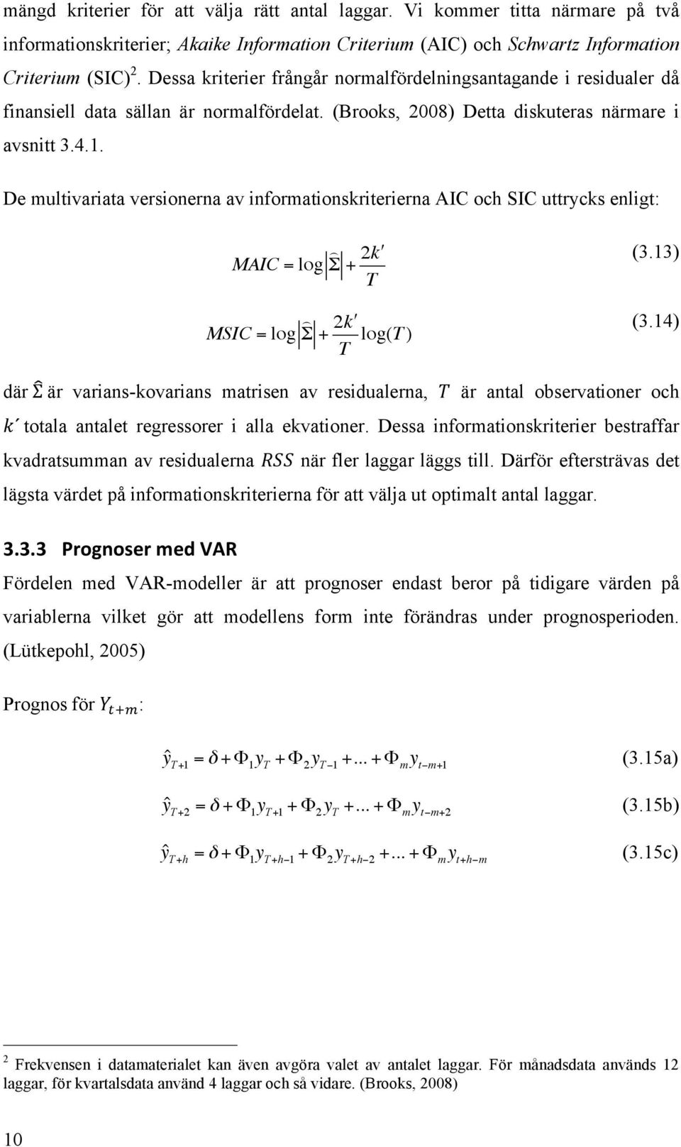 De multivariata versionerna av informationskriterierna AIC och SIC uttrycks enligt: MAIC = log Σ + 2 k" T (3.13) MSIC = log Σ + 2 k" T log(t ) (3.