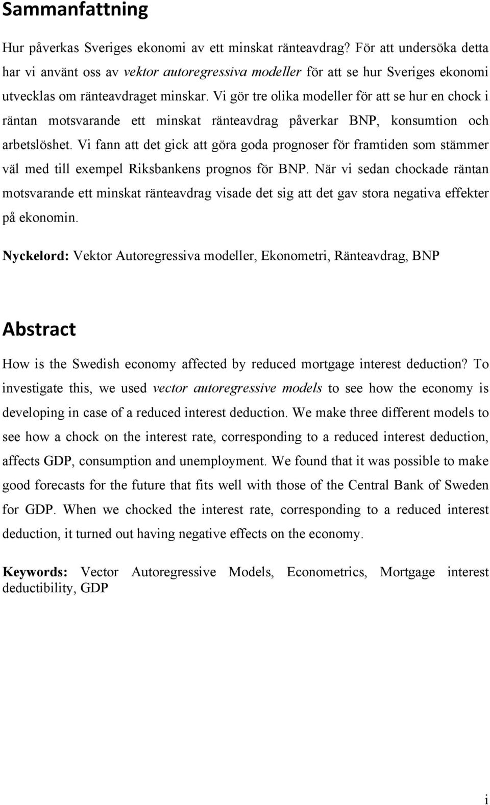 Vi gör tre olika modeller för att se hur en chock i räntan motsvarande ett minskat ränteavdrag påverkar BNP, konsumtion och arbetslöshet.