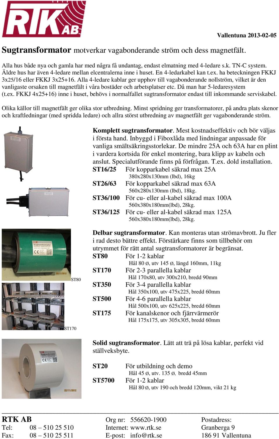 Alla 4-ledare kablar ger upphov till vagabonderande nollström, vilket är den vanligaste orsaken till magnetfält i våra bostäder och arbetsplatser etc. Då man har 5-ledaresystem (t.ex.