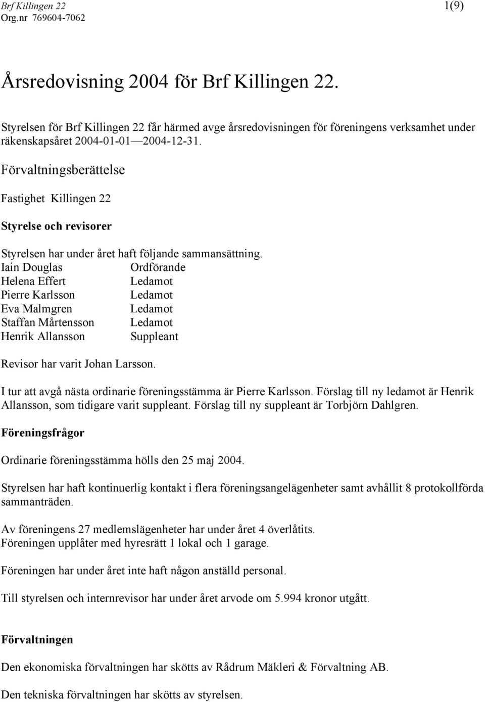 Iain Douglas Ordförande Helena Effert Ledamot Pierre Karlsson Ledamot Eva Malmgren Ledamot Staffan Mårtensson Ledamot Henrik Allansson Suppleant Revisor har varit Johan Larsson.