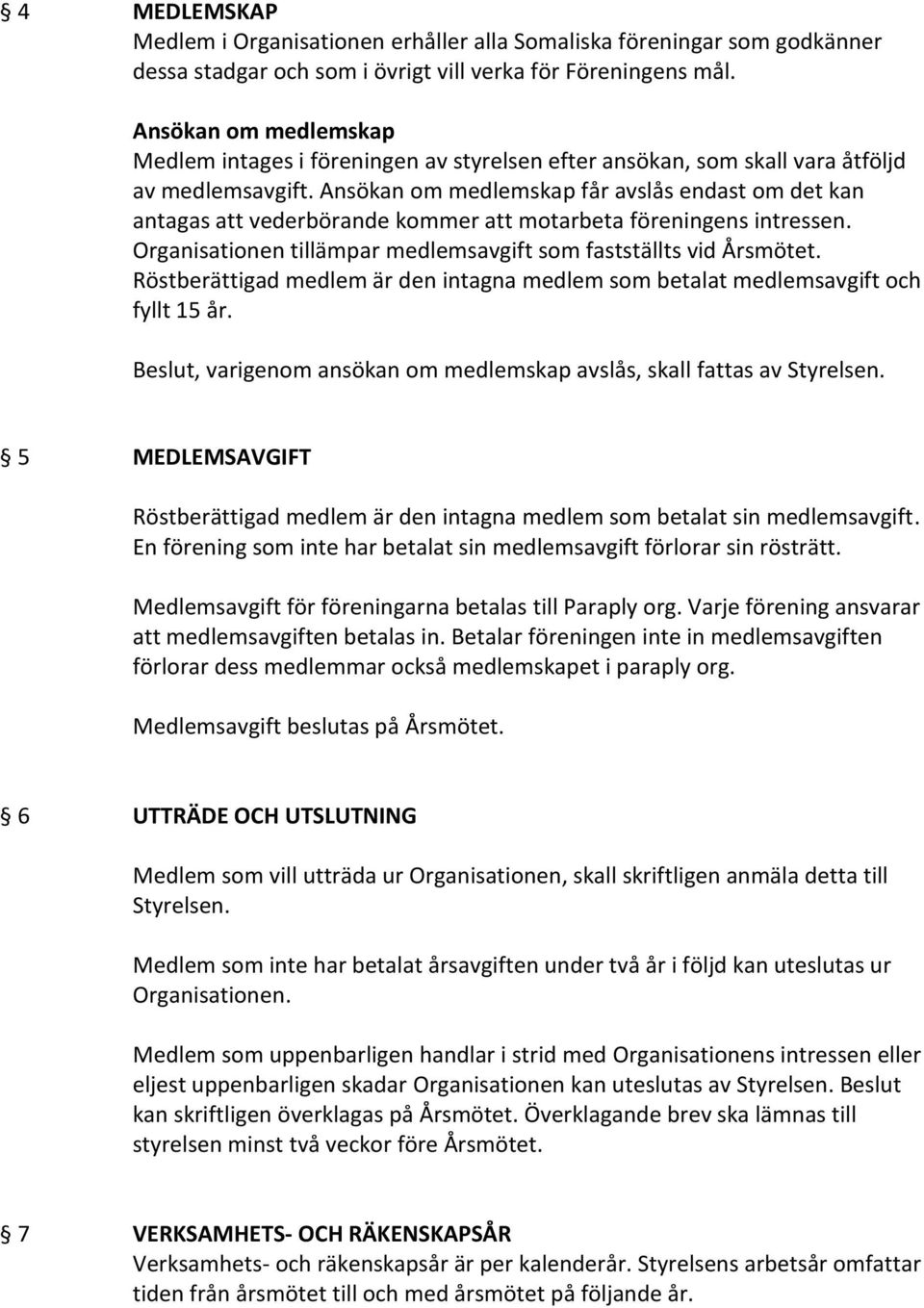 Ansökan om medlemskap får avslås endast om det kan antagas att vederbörande kommer att motarbeta föreningens intressen. Organisationen tillämpar medlemsavgift som fastställts vid Årsmötet.