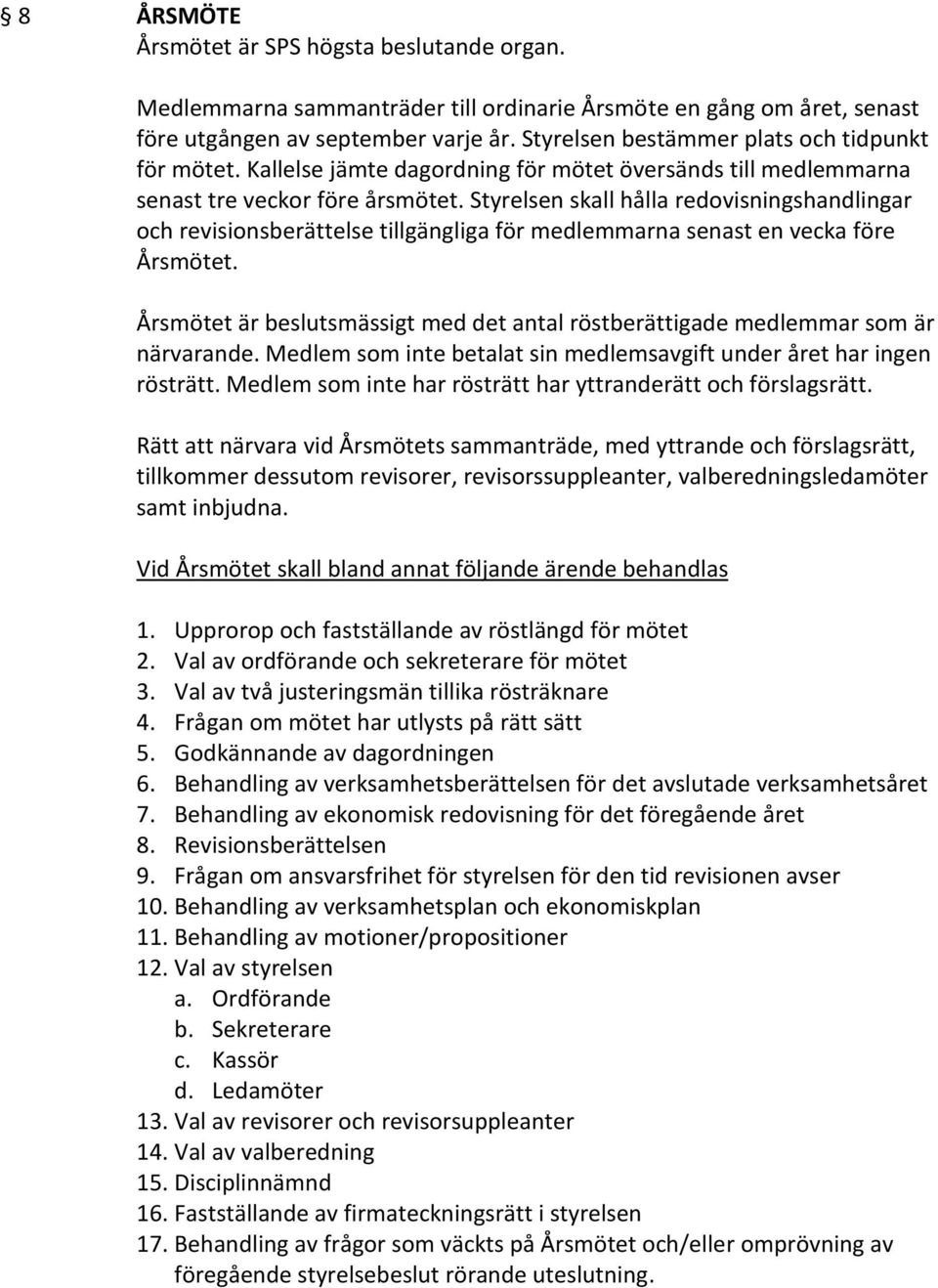 Styrelsen skall hålla redovisningshandlingar och revisionsberättelse tillgängliga för medlemmarna senast en vecka före Årsmötet.