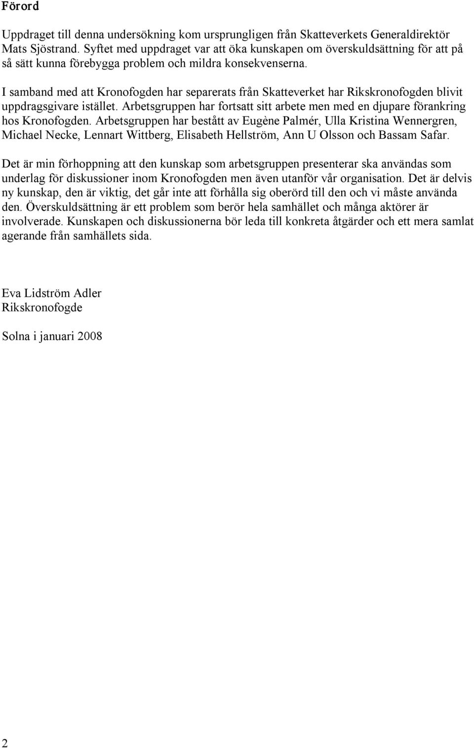 I samband med att Kronofogden har separerats från Skatteverket har Rikskronofogden blivit uppdragsgivare istället. Arbetsgruppen har fortsatt sitt arbete men med en djupare förankring hos Kronofogden.