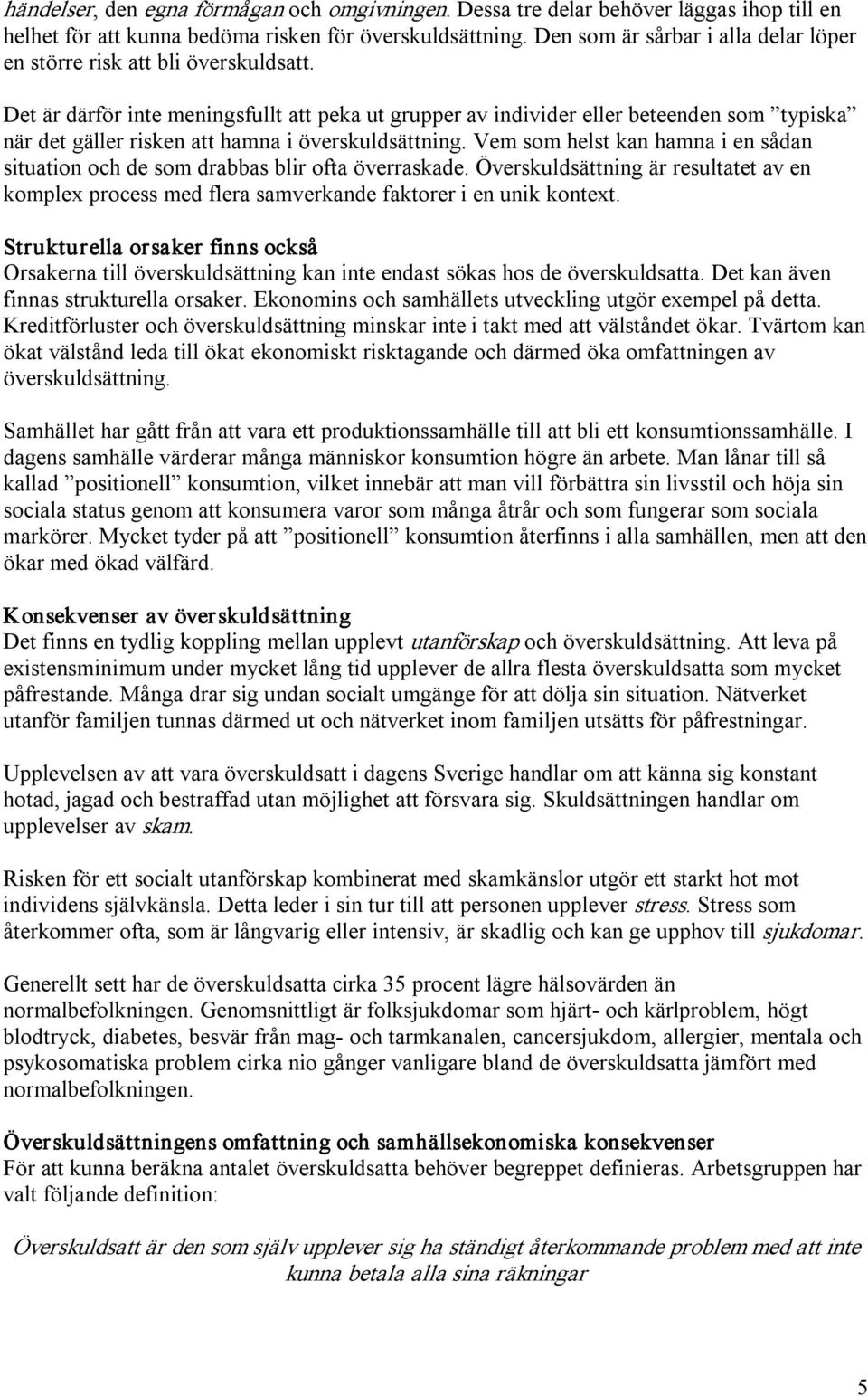 Det är därför inte meningsfullt att peka ut grupper av individer eller beteenden som typiska när det gäller risken att hamna i överskuldsättning.