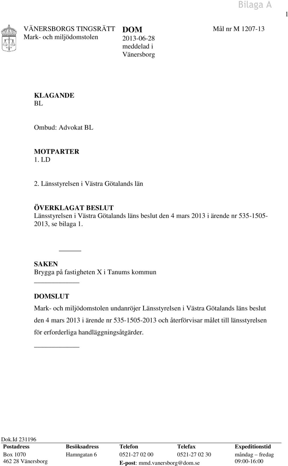 SAKEN Brygga på fastigheten X i Tanums kommun DOMSLUT undanröjer Länsstyrelsen i Västra Götalands läns beslut den 4 mars 2013 i ärende nr 535-1505-2013 och återförvisar målet till