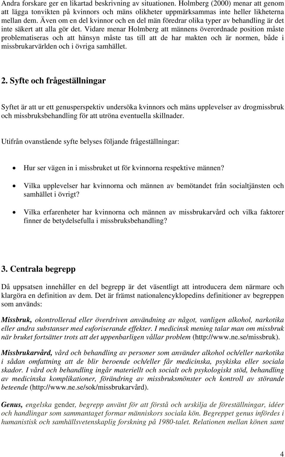 Vidare menar Holmberg att männens överordnade position måste problematiseras och att hänsyn måste tas till att de har makten och är normen, både i missbrukarvärlden och i övriga samhället. 2.