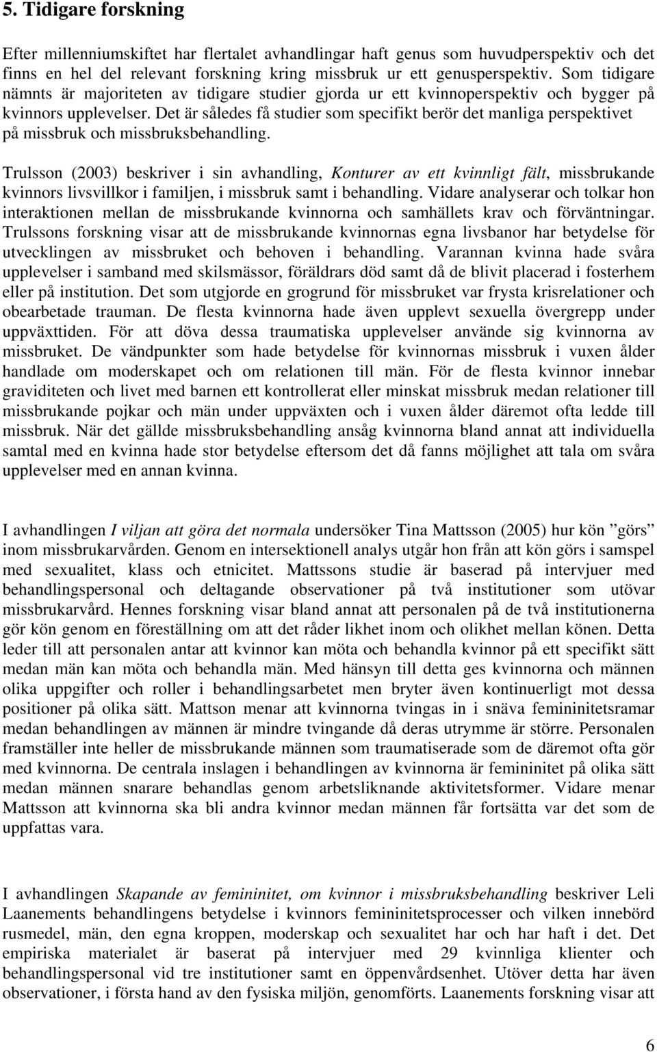 Det är således få studier som specifikt berör det manliga perspektivet på missbruk och missbruksbehandling.