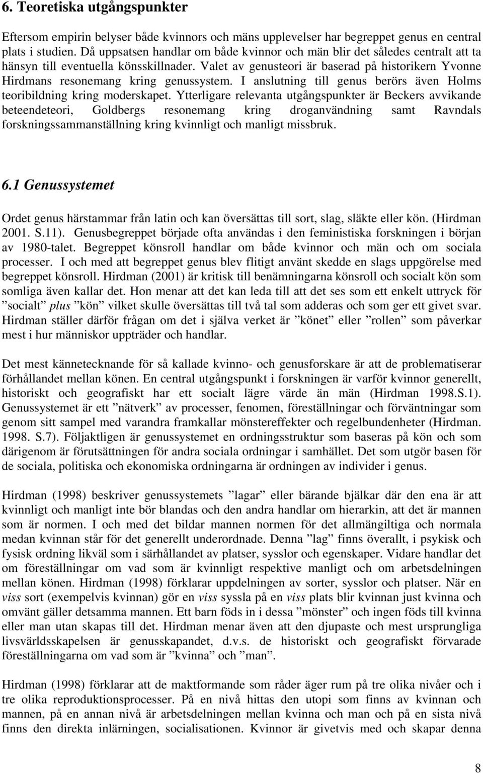 Valet av genusteori är baserad på historikern Yvonne Hirdmans resonemang kring genussystem. I anslutning till genus berörs även Holms teoribildning kring moderskapet.