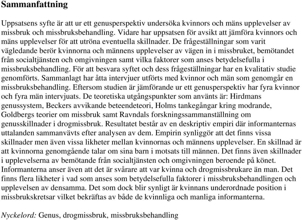 De frågeställningar som varit vägledande berör kvinnorna och männens upplevelser av vägen in i missbruket, bemötandet från socialtjänsten och omgivningen samt vilka faktorer som anses betydelsefulla